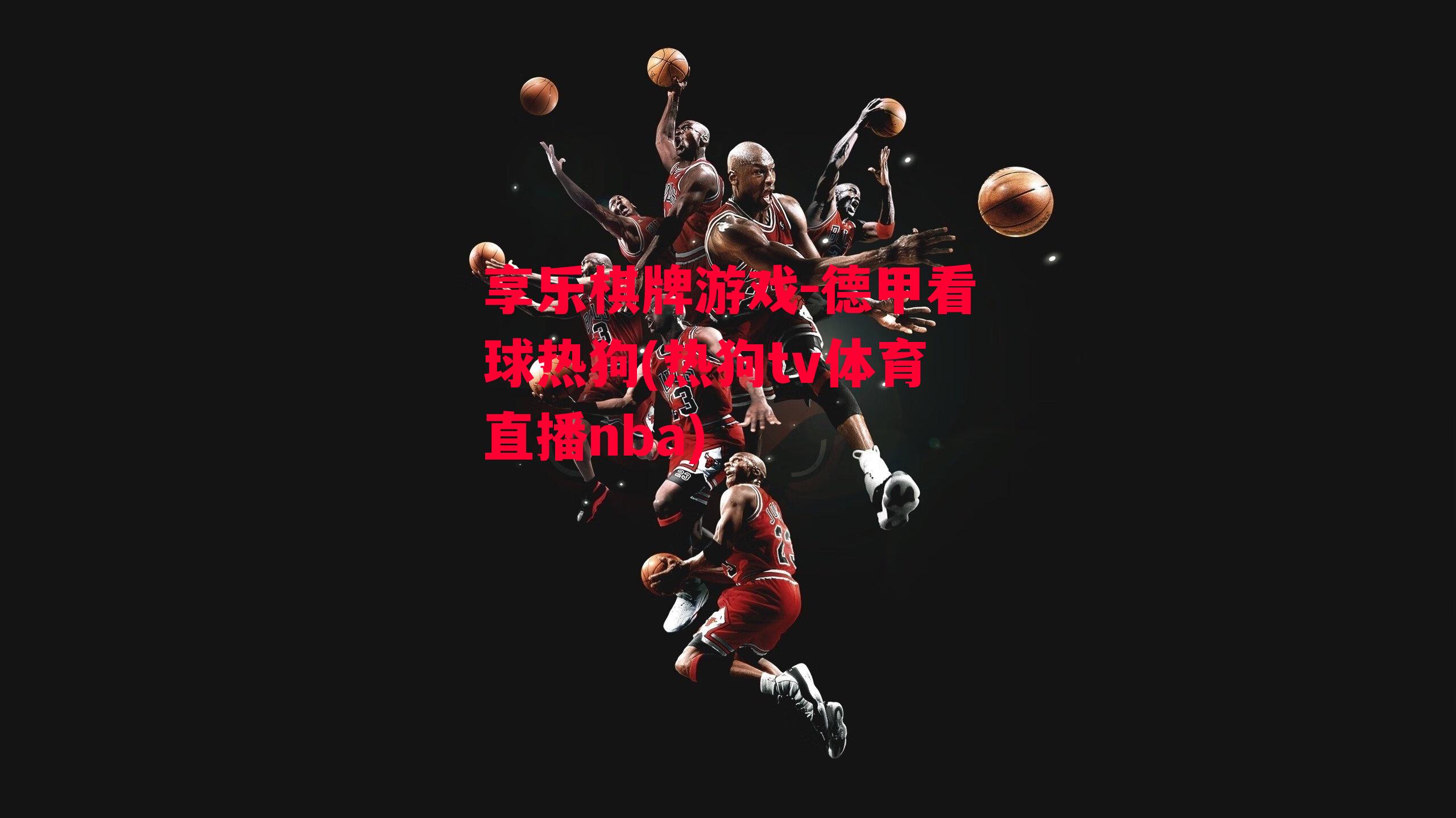 享乐棋牌游戏-德甲看球热狗(热狗tv体育直播nba)